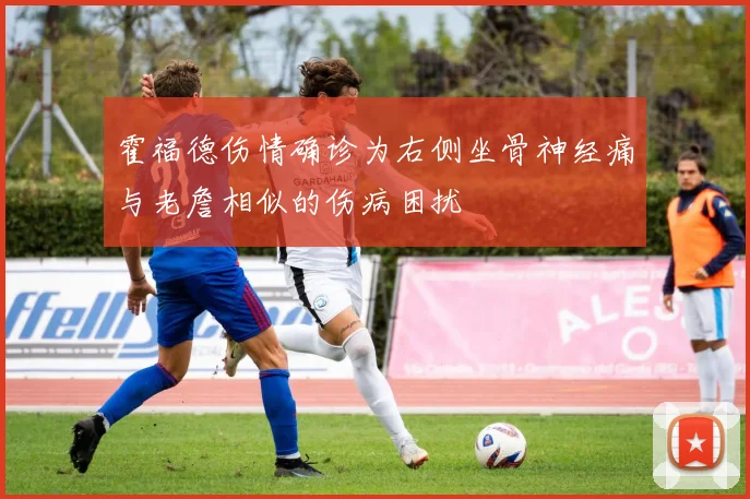 霍福德伤情确诊为右侧坐骨神经痛与老詹相似的伤病困扰