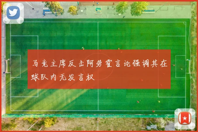 马竞主席反击阿劳霍言论强调其在球队内无发言权