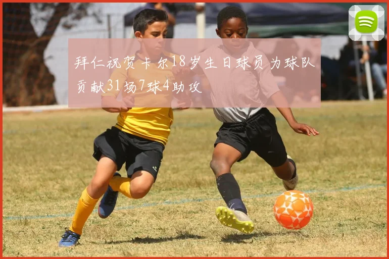 拜仁祝贺卡尔18岁生日球员为球队贡献31场7球4助攻
