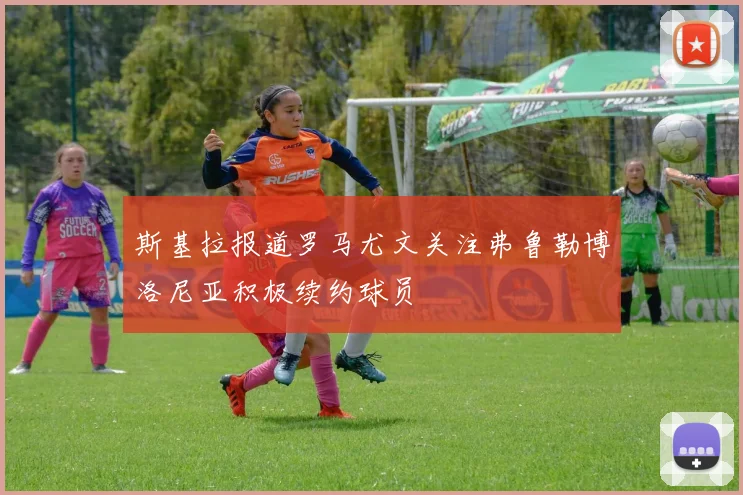 斯基拉报道罗马尤文关注弗鲁勒博洛尼亚积极续约球员