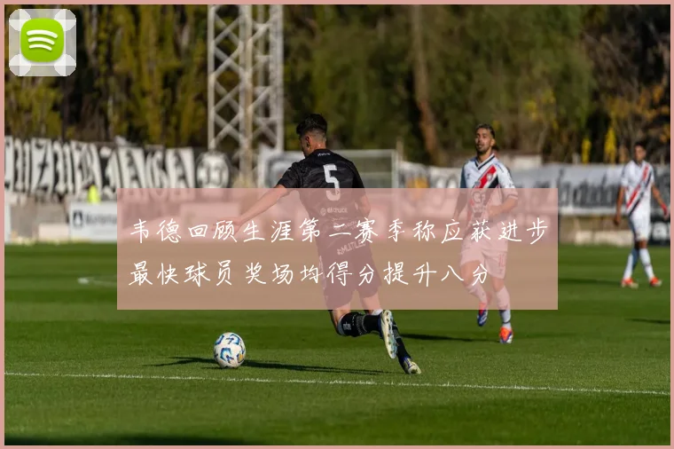 韦德回顾生涯第二赛季称应获进步最快球员奖场均得分提升八分