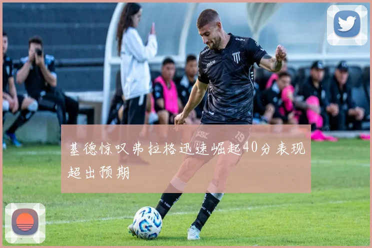 基德惊叹弗拉格迅速崛起40分表现超出预期
