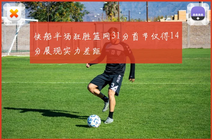 快船半场狂胜篮网31分首节仅得14分展现实力差距