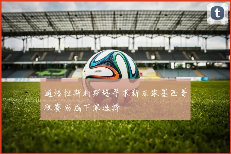 道格拉斯科斯塔寻求新东家墨西哥联赛或成下家选择