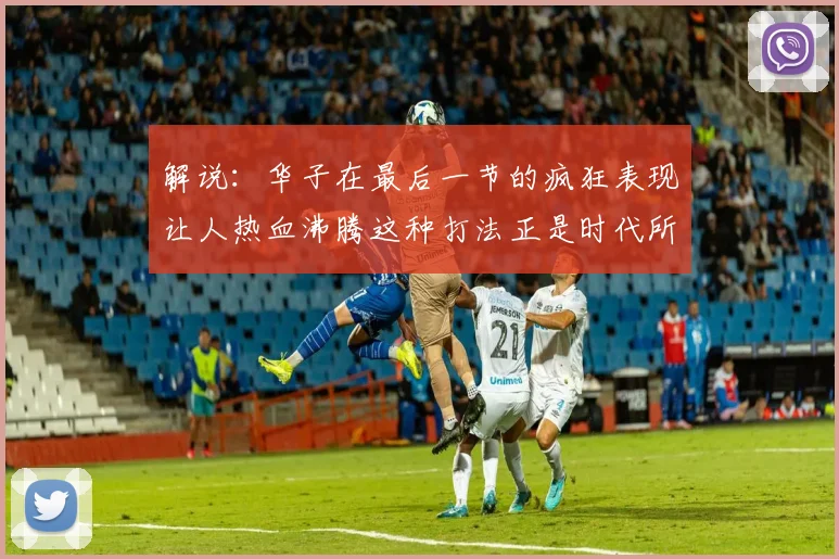 解说：华子在最后一节的疯狂表现让人热血沸腾这种打法正是时代所需