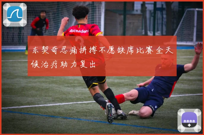 东契奇忍痛拼搏不愿缺席比赛全天候治疗助力复出