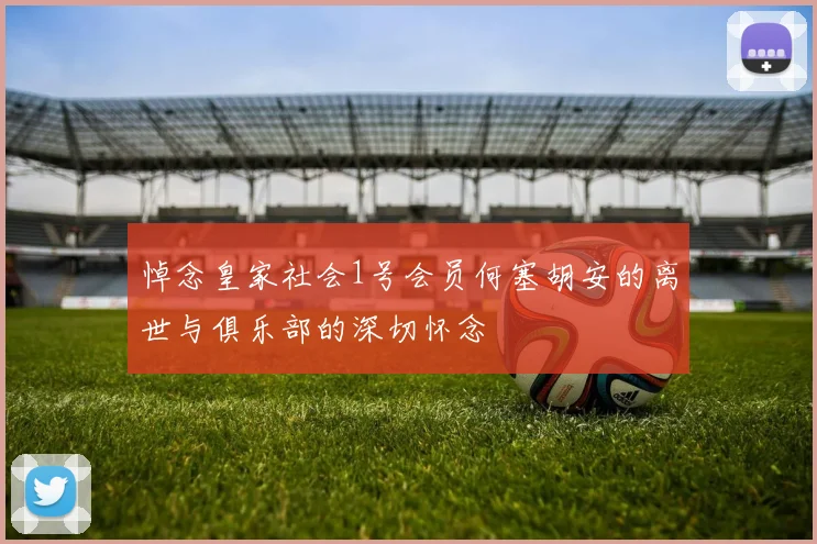 悼念皇家社会1号会员何塞胡安的离世与俱乐部的深切怀念