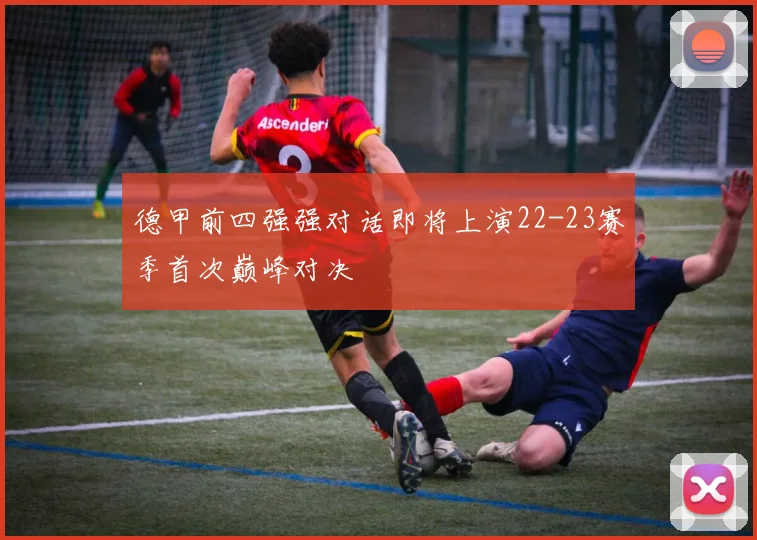 德甲前四强强对话即将上演22-23赛季首次巅峰对决